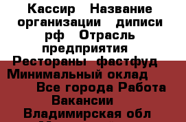 Кассир › Название организации ­ диписи.рф › Отрасль предприятия ­ Рестораны, фастфуд › Минимальный оклад ­ 23 600 - Все города Работа » Вакансии   . Владимирская обл.,Муромский р-н